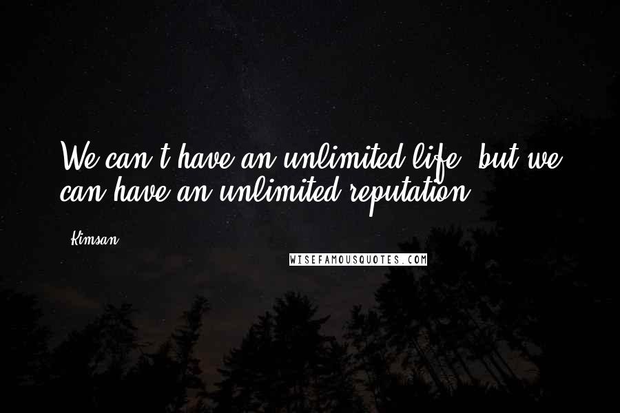 Kimsan Quotes: We can't have an unlimited life, but we can have an unlimited reputation