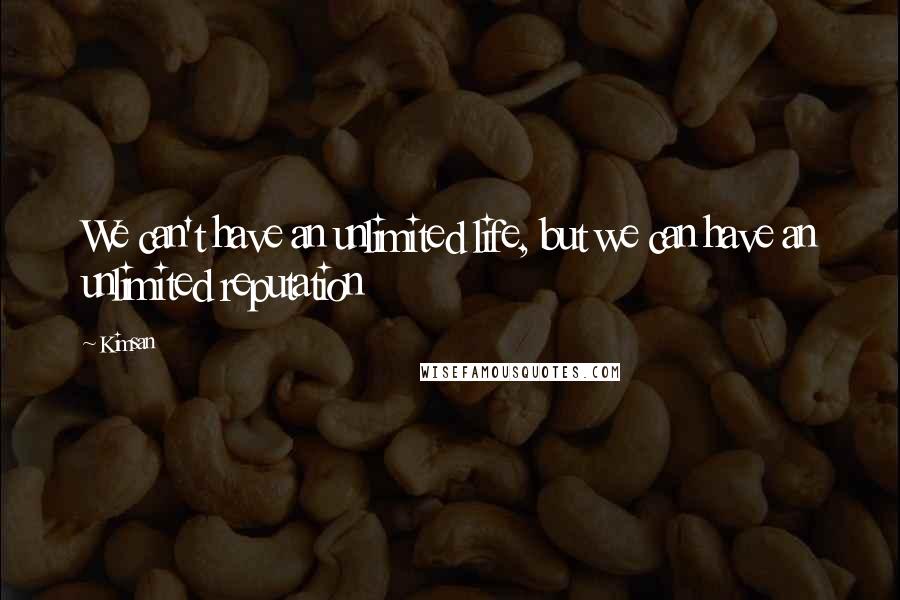 Kimsan Quotes: We can't have an unlimited life, but we can have an unlimited reputation