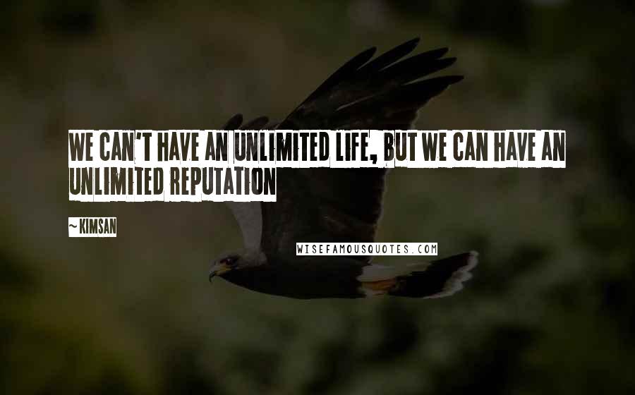 Kimsan Quotes: We can't have an unlimited life, but we can have an unlimited reputation