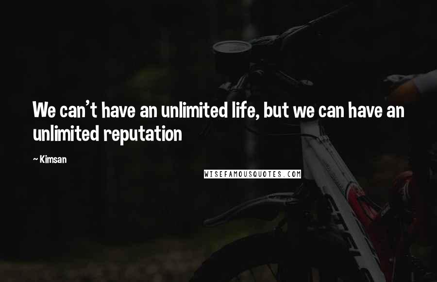 Kimsan Quotes: We can't have an unlimited life, but we can have an unlimited reputation