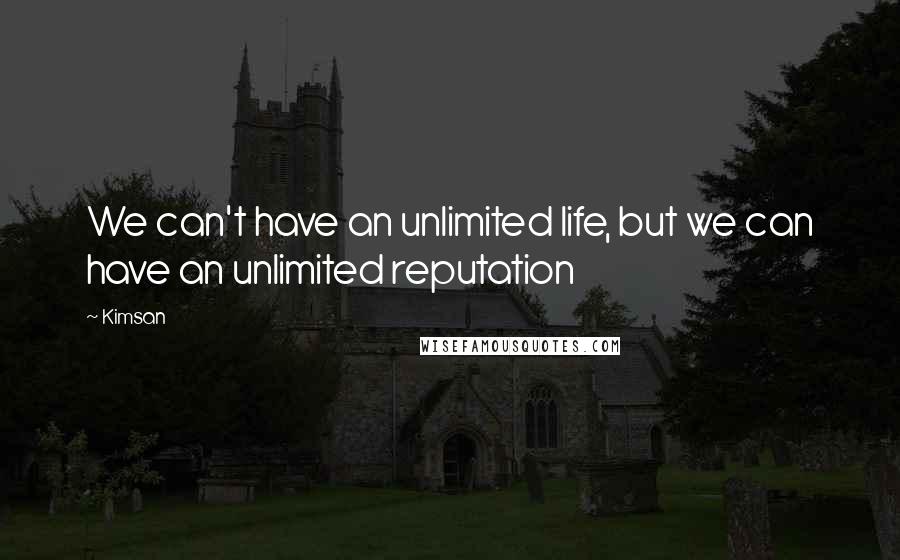 Kimsan Quotes: We can't have an unlimited life, but we can have an unlimited reputation