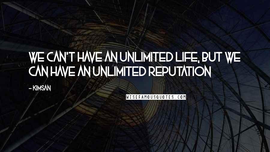 Kimsan Quotes: We can't have an unlimited life, but we can have an unlimited reputation