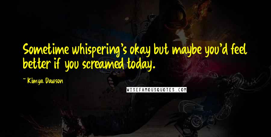 Kimya Dawson Quotes: Sometime whispering's okay but maybe you'd feel better if you screamed today.