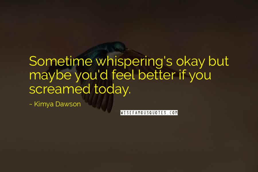 Kimya Dawson Quotes: Sometime whispering's okay but maybe you'd feel better if you screamed today.