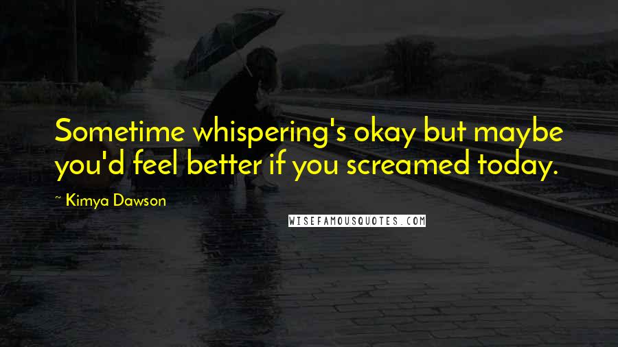 Kimya Dawson Quotes: Sometime whispering's okay but maybe you'd feel better if you screamed today.