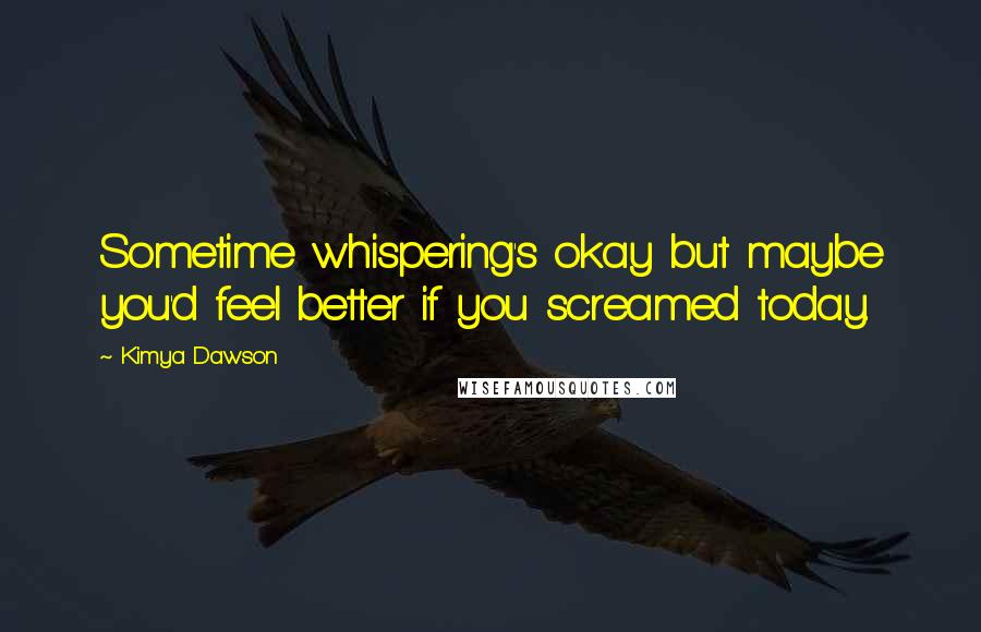 Kimya Dawson Quotes: Sometime whispering's okay but maybe you'd feel better if you screamed today.