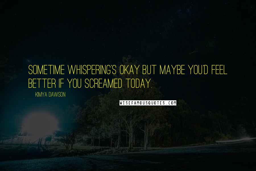 Kimya Dawson Quotes: Sometime whispering's okay but maybe you'd feel better if you screamed today.