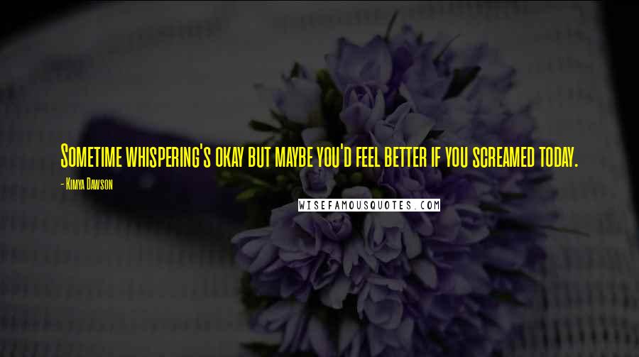 Kimya Dawson Quotes: Sometime whispering's okay but maybe you'd feel better if you screamed today.