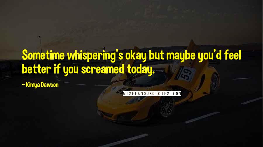 Kimya Dawson Quotes: Sometime whispering's okay but maybe you'd feel better if you screamed today.