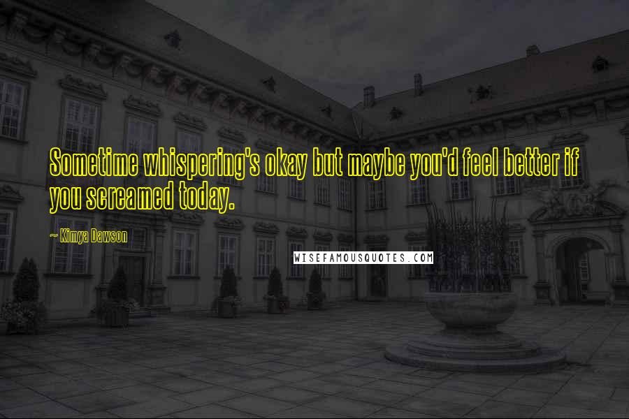 Kimya Dawson Quotes: Sometime whispering's okay but maybe you'd feel better if you screamed today.