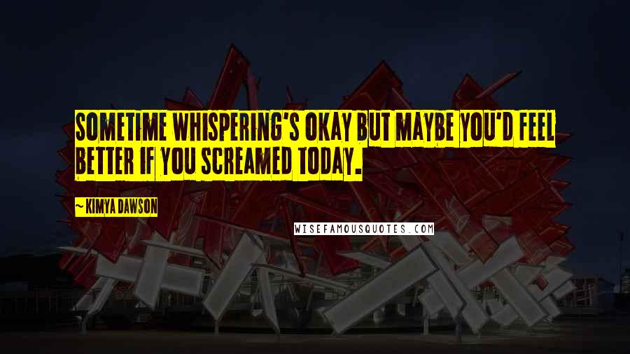 Kimya Dawson Quotes: Sometime whispering's okay but maybe you'd feel better if you screamed today.