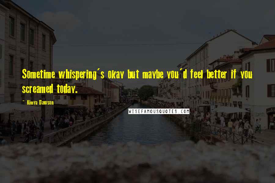 Kimya Dawson Quotes: Sometime whispering's okay but maybe you'd feel better if you screamed today.