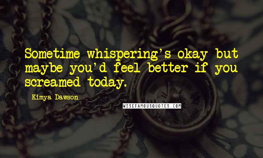 Kimya Dawson Quotes: Sometime whispering's okay but maybe you'd feel better if you screamed today.