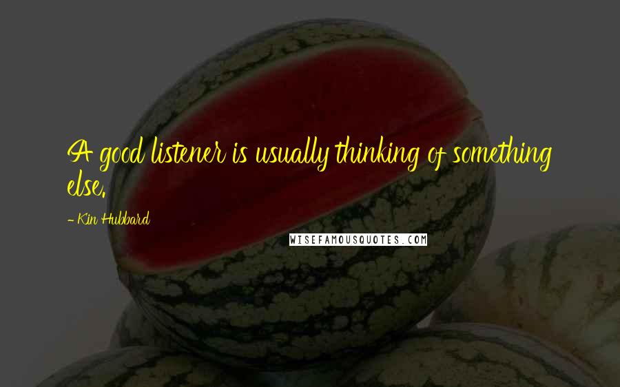 Kin Hubbard Quotes: A good listener is usually thinking of something else.