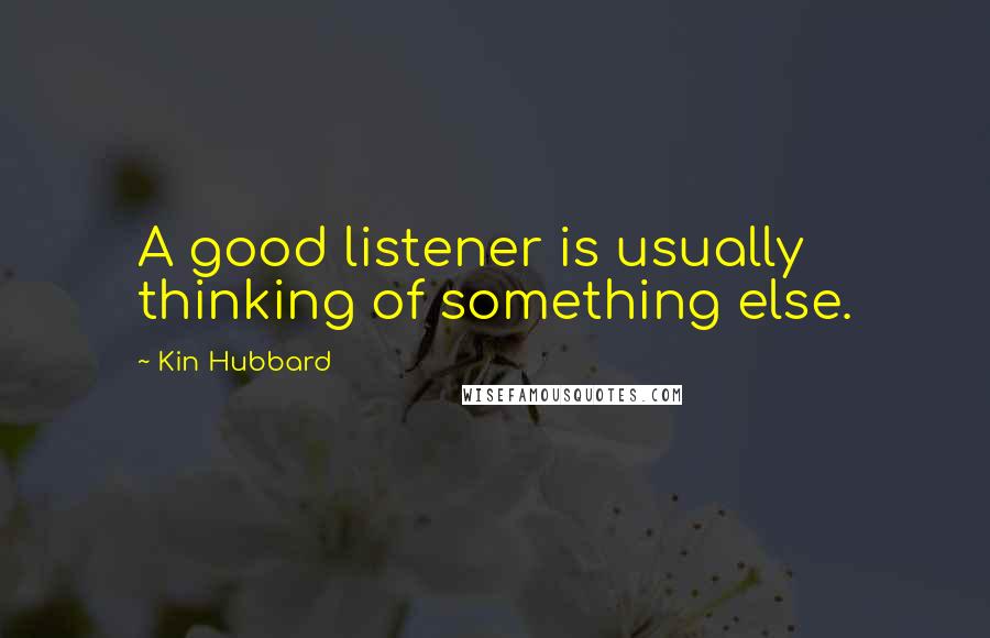 Kin Hubbard Quotes: A good listener is usually thinking of something else.