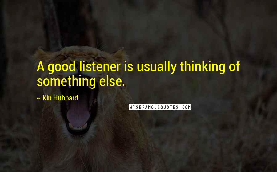 Kin Hubbard Quotes: A good listener is usually thinking of something else.