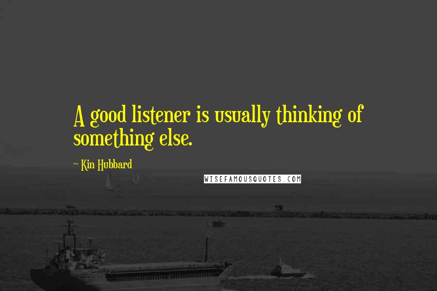 Kin Hubbard Quotes: A good listener is usually thinking of something else.