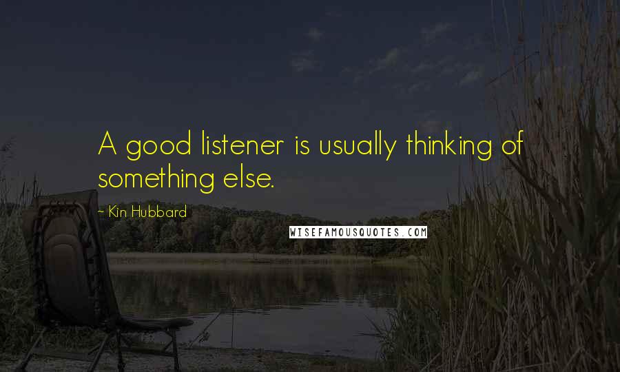 Kin Hubbard Quotes: A good listener is usually thinking of something else.