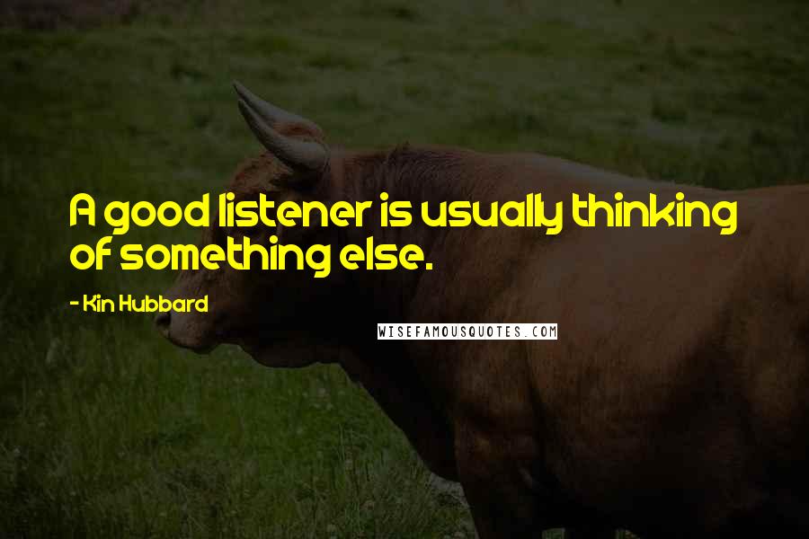 Kin Hubbard Quotes: A good listener is usually thinking of something else.