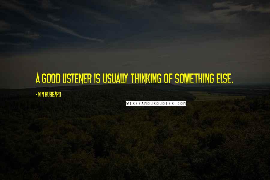 Kin Hubbard Quotes: A good listener is usually thinking of something else.