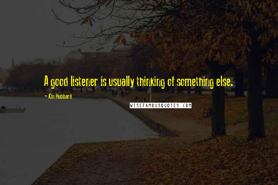 Kin Hubbard Quotes: A good listener is usually thinking of something else.