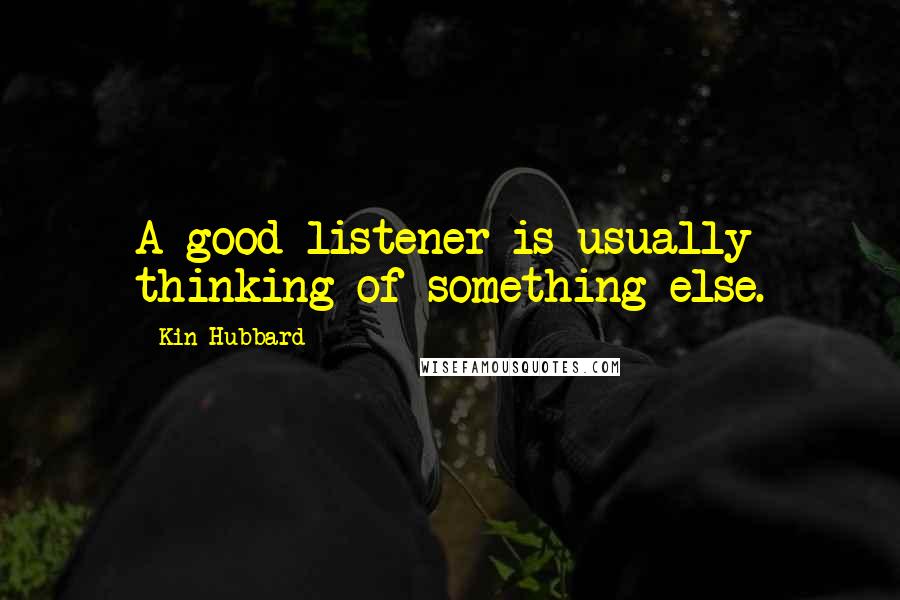 Kin Hubbard Quotes: A good listener is usually thinking of something else.