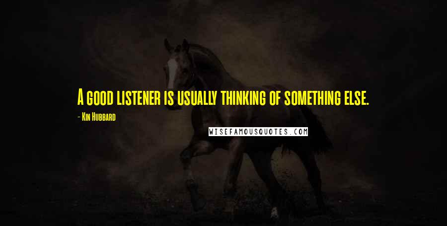 Kin Hubbard Quotes: A good listener is usually thinking of something else.