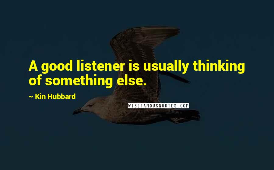 Kin Hubbard Quotes: A good listener is usually thinking of something else.