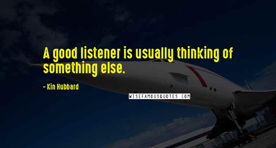 Kin Hubbard Quotes: A good listener is usually thinking of something else.