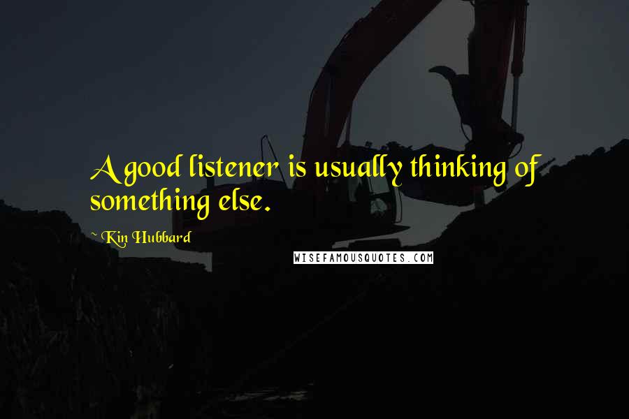 Kin Hubbard Quotes: A good listener is usually thinking of something else.