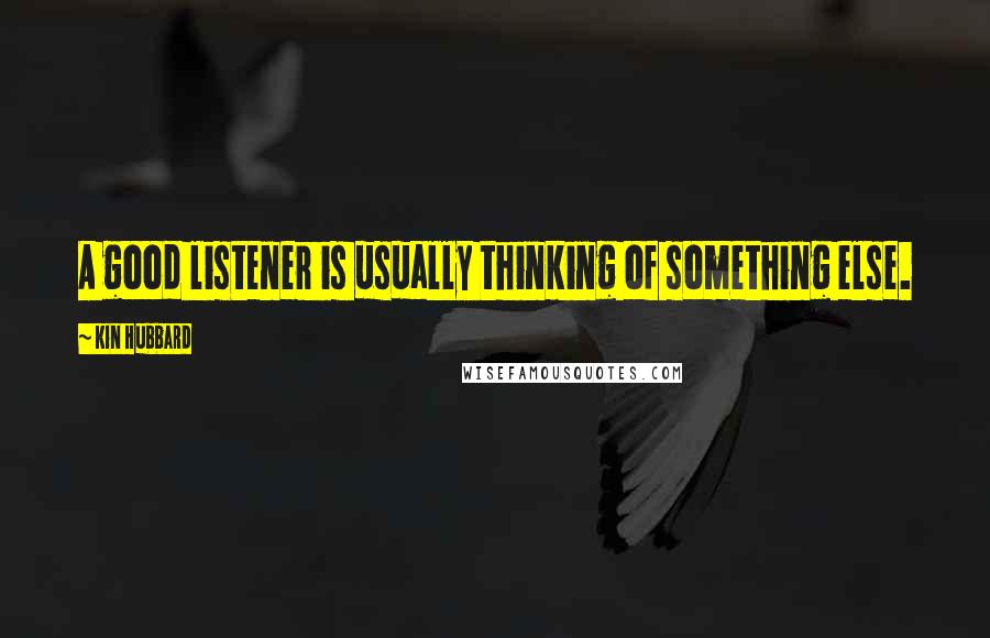 Kin Hubbard Quotes: A good listener is usually thinking of something else.