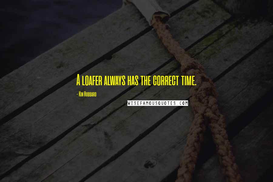 Kin Hubbard Quotes: A loafer always has the correct time.