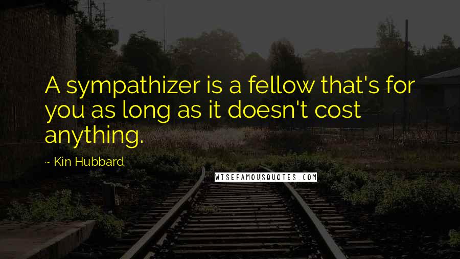 Kin Hubbard Quotes: A sympathizer is a fellow that's for you as long as it doesn't cost anything.