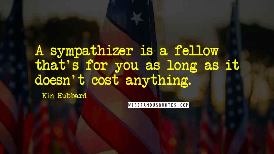 Kin Hubbard Quotes: A sympathizer is a fellow that's for you as long as it doesn't cost anything.