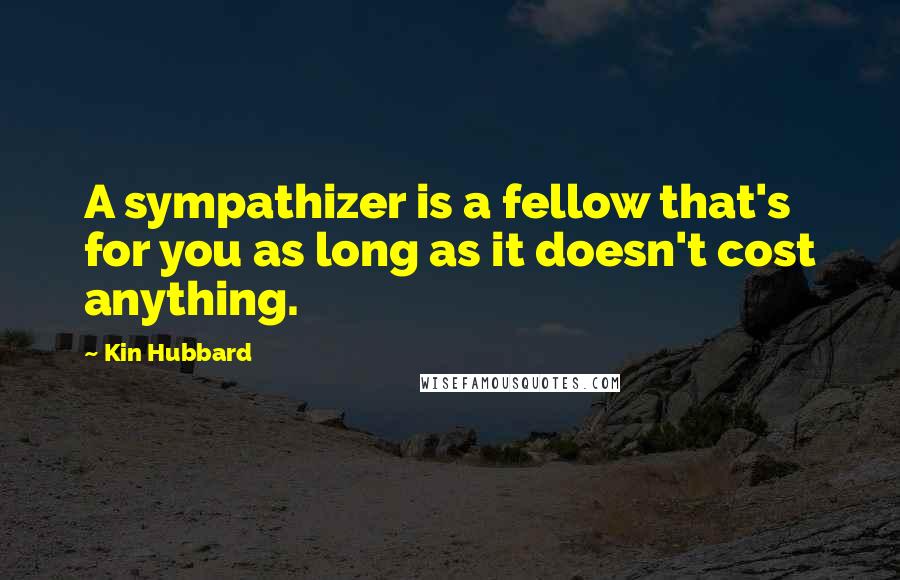 Kin Hubbard Quotes: A sympathizer is a fellow that's for you as long as it doesn't cost anything.