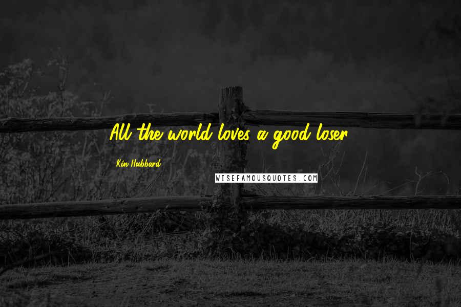 Kin Hubbard Quotes: All the world loves a good loser.