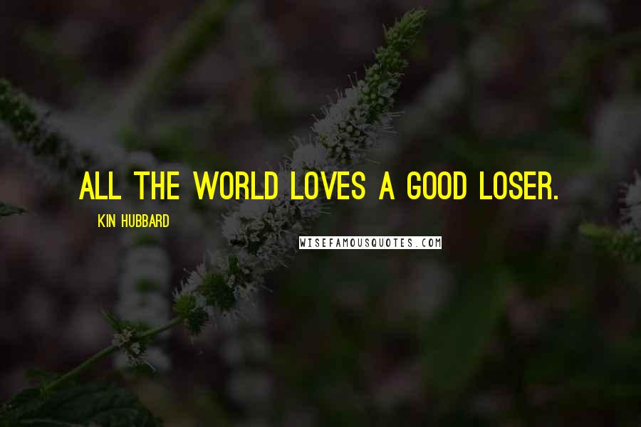 Kin Hubbard Quotes: All the world loves a good loser.
