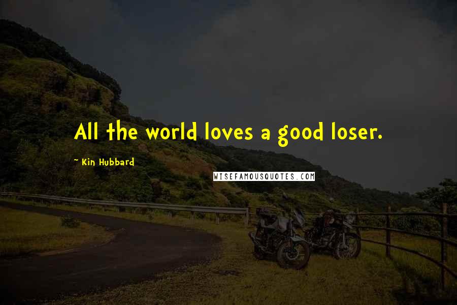 Kin Hubbard Quotes: All the world loves a good loser.