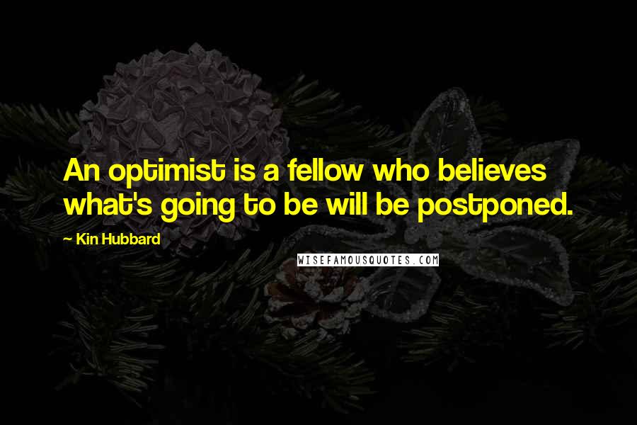 Kin Hubbard Quotes: An optimist is a fellow who believes what's going to be will be postponed.