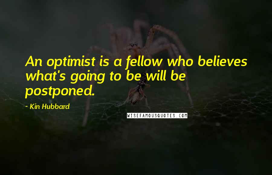 Kin Hubbard Quotes: An optimist is a fellow who believes what's going to be will be postponed.