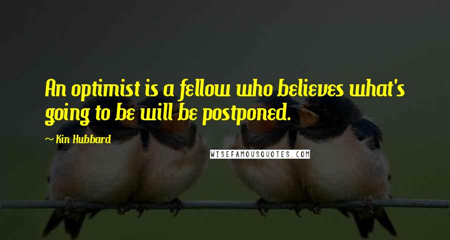 Kin Hubbard Quotes: An optimist is a fellow who believes what's going to be will be postponed.