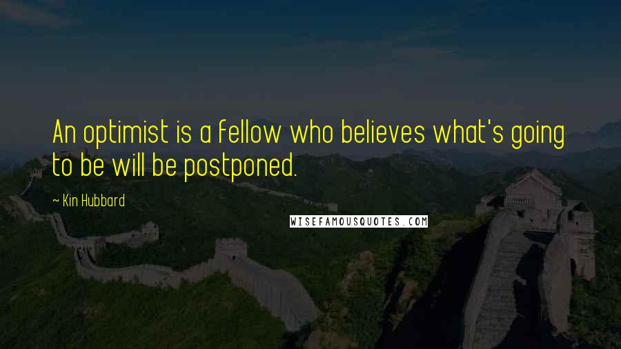 Kin Hubbard Quotes: An optimist is a fellow who believes what's going to be will be postponed.
