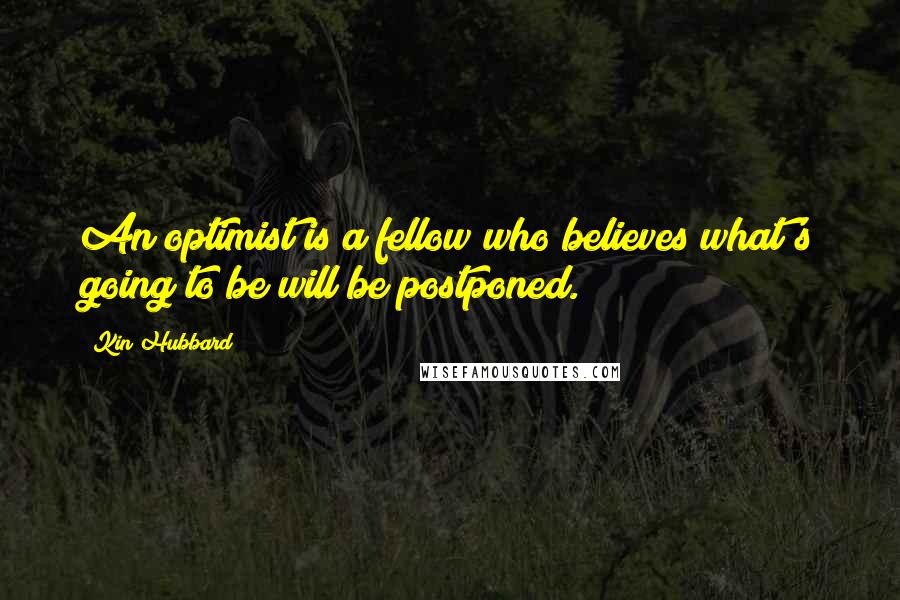 Kin Hubbard Quotes: An optimist is a fellow who believes what's going to be will be postponed.