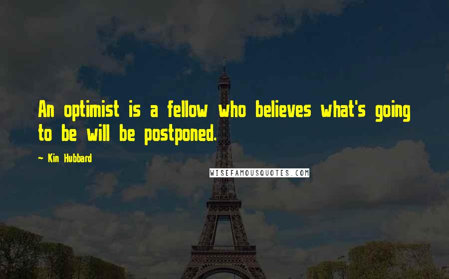 Kin Hubbard Quotes: An optimist is a fellow who believes what's going to be will be postponed.