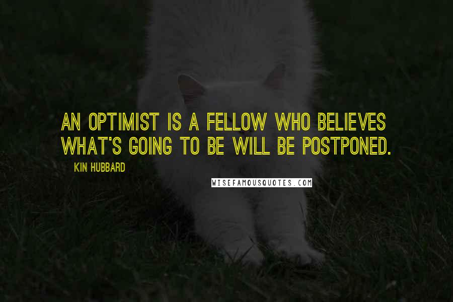 Kin Hubbard Quotes: An optimist is a fellow who believes what's going to be will be postponed.