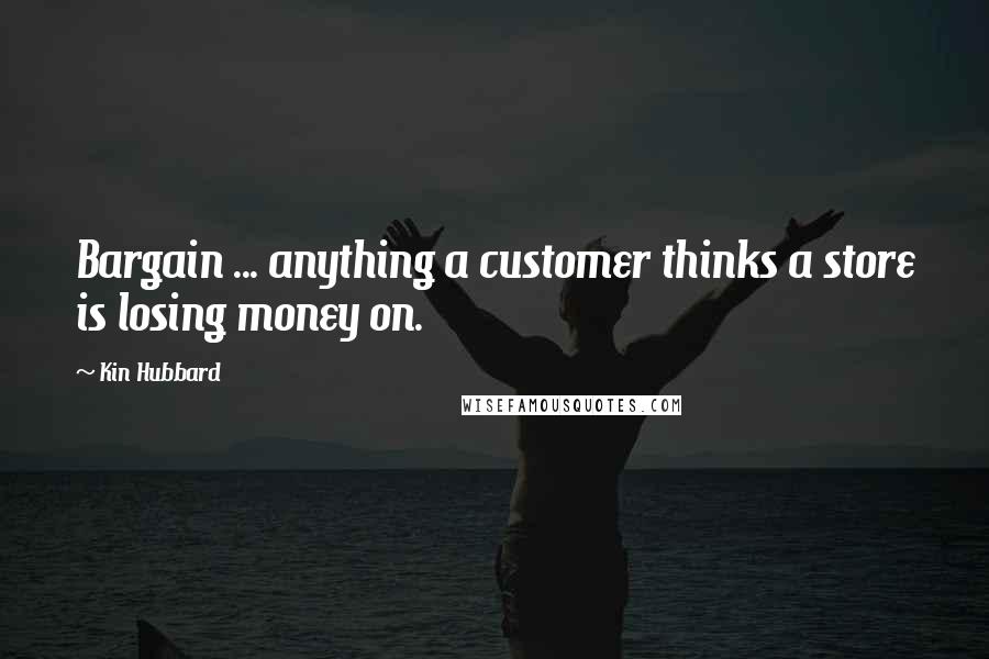 Kin Hubbard Quotes: Bargain ... anything a customer thinks a store is losing money on.