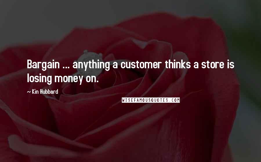 Kin Hubbard Quotes: Bargain ... anything a customer thinks a store is losing money on.