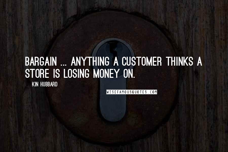 Kin Hubbard Quotes: Bargain ... anything a customer thinks a store is losing money on.