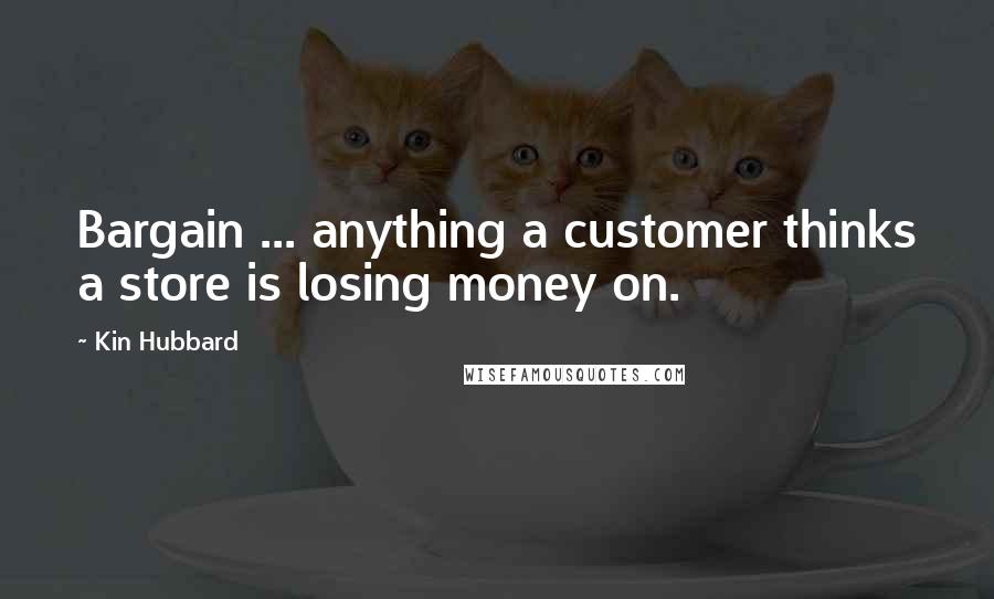 Kin Hubbard Quotes: Bargain ... anything a customer thinks a store is losing money on.