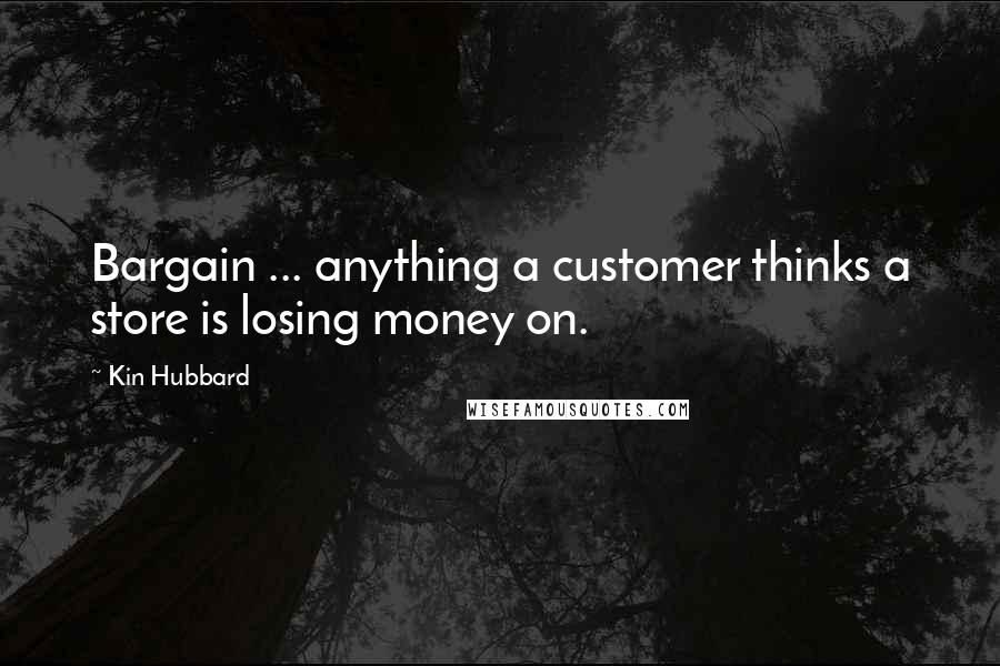 Kin Hubbard Quotes: Bargain ... anything a customer thinks a store is losing money on.